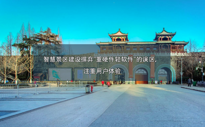 智慧景區(qū)建設(shè)摒棄"重硬件輕軟件"的誤區(qū)，注重用戶體驗