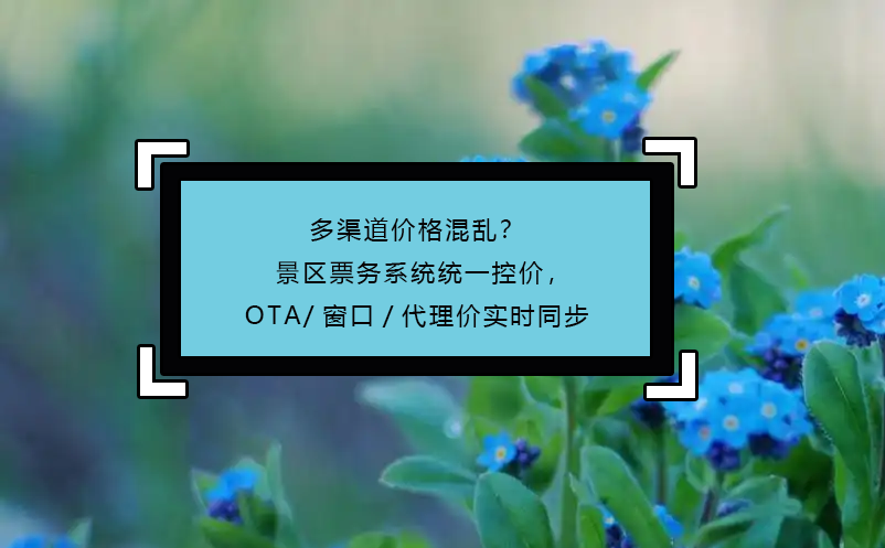 多渠道價(jià)格混亂？景區(qū)票務(wù)系統(tǒng)統(tǒng)一控價(jià)，OTA/窗口/代理價(jià)實(shí)時(shí)同步
