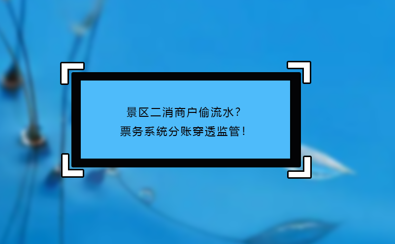 景區(qū)二消商戶(hù)偷流水？票務(wù)系統(tǒng)分賬穿透監(jiān)管！