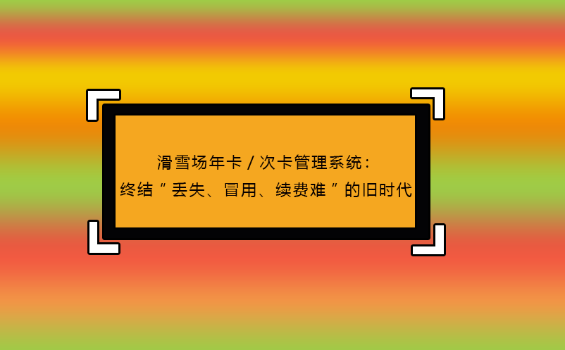 滑雪場(chǎng)年卡/次卡管理系統(tǒng)：終結(jié)“丟失、冒用、續(xù)費(fèi)難”的舊時(shí)代