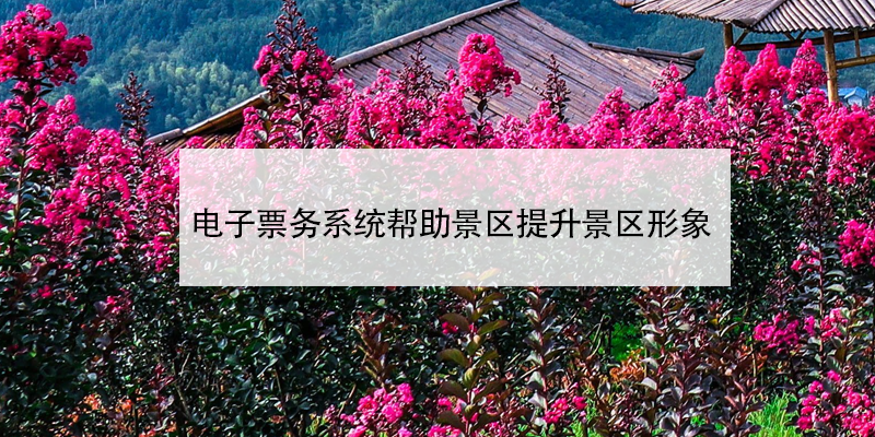 電子票務(wù)系統(tǒng)幫助旅游景區(qū)提升形象