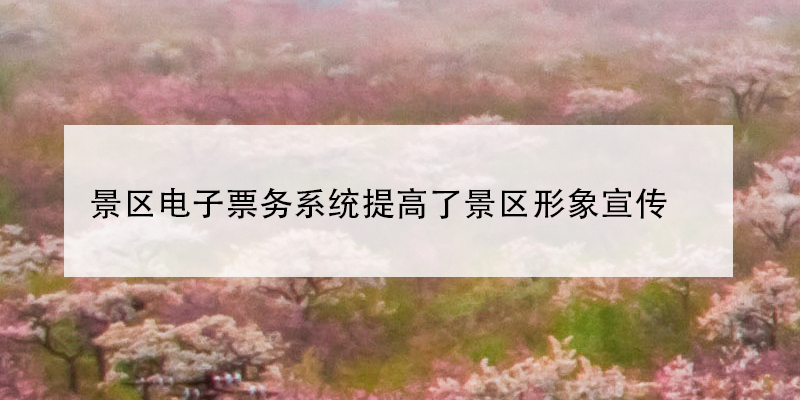 景區(qū)電子票務(wù)系統(tǒng)提高了景區(qū)形象宣傳