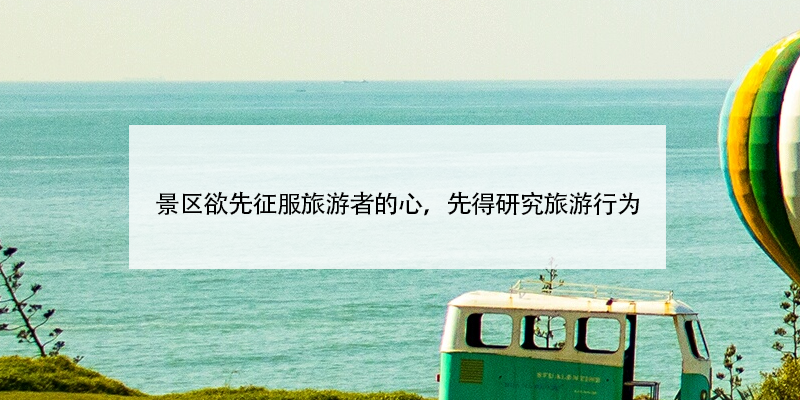 景區(qū)欲先征服旅游者的心，先得研究旅游行為