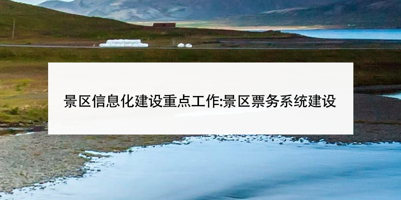 景區(qū)信息化建設(shè)重點工作:景區(qū)票務系統(tǒng)建設(shè)