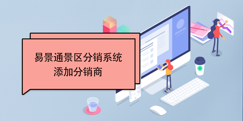 易景通景區(qū)分銷系統(tǒng)：添加分銷商 