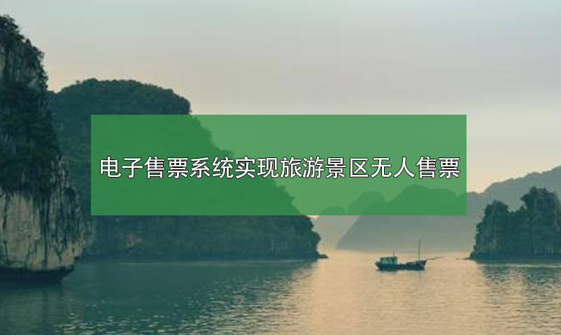 電子售票系統(tǒng)，實(shí)現(xiàn)旅游景區(qū)無(wú)人售票系統(tǒng)