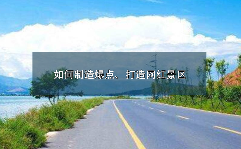 如何制造爆點(diǎn)、打造網(wǎng)紅景區(qū)呢？