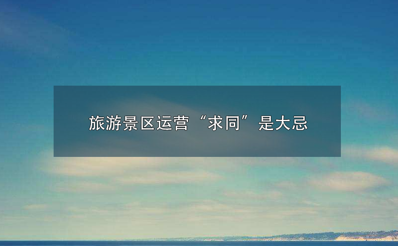 旅游景區(qū)運(yùn)營“求同”是大忌