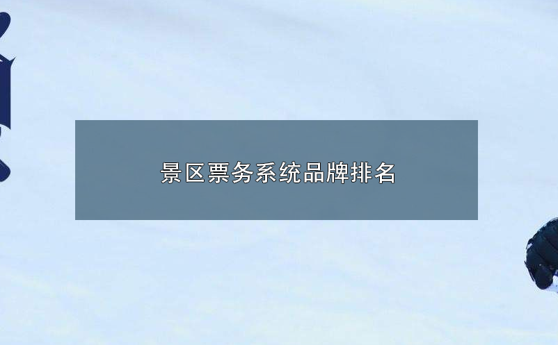 景區(qū)票務(wù)系統(tǒng)品牌排名 前十