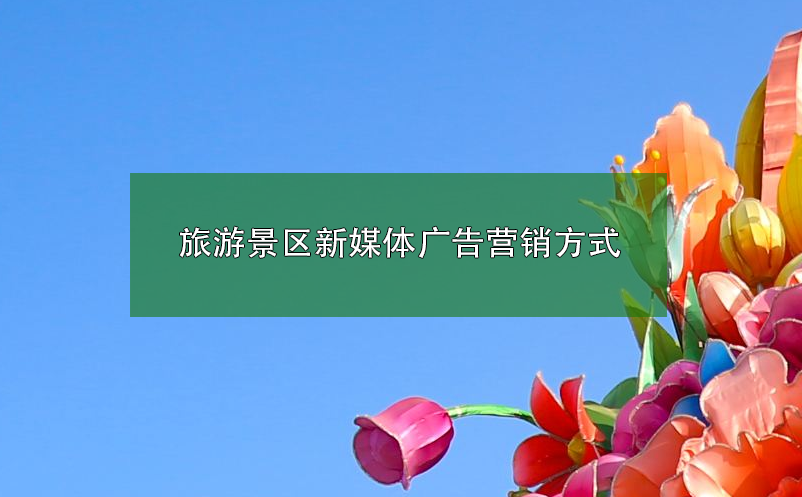 旅游景區(qū)新媒體廣告營銷方式