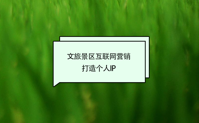 文旅景區(qū)互聯(lián)網(wǎng)營銷打造個人IP