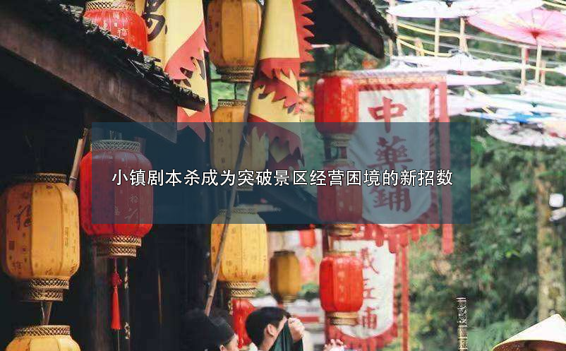 小鎮(zhèn)劇本殺成為突破景區(qū)經(jīng)營困境的新招數(shù)