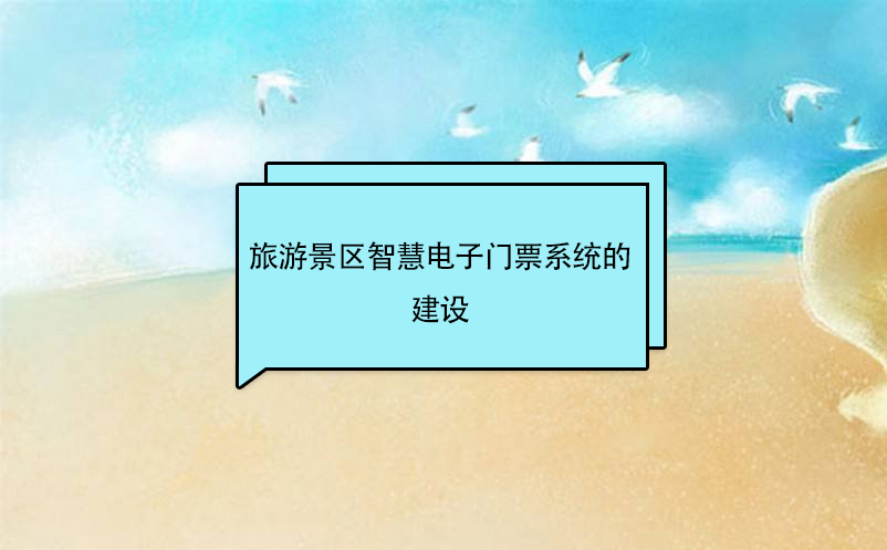 旅游景區(qū)智慧電子門票系統(tǒng)的建設(shè)