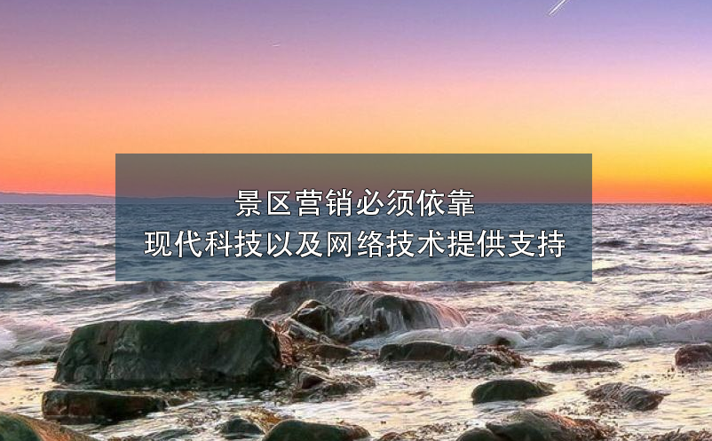 景區(qū)營(yíng)銷必須依靠現(xiàn)代科技以及網(wǎng)絡(luò)技術(shù)提供支持