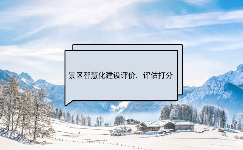 景區(qū)智慧化建設(shè)評(píng)價(jià)標(biāo)準(zhǔn)、評(píng)估打分