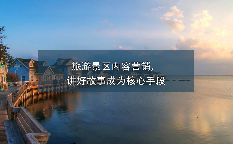 旅游景區(qū)內(nèi)容營(yíng)銷，講好故事成為核心手段