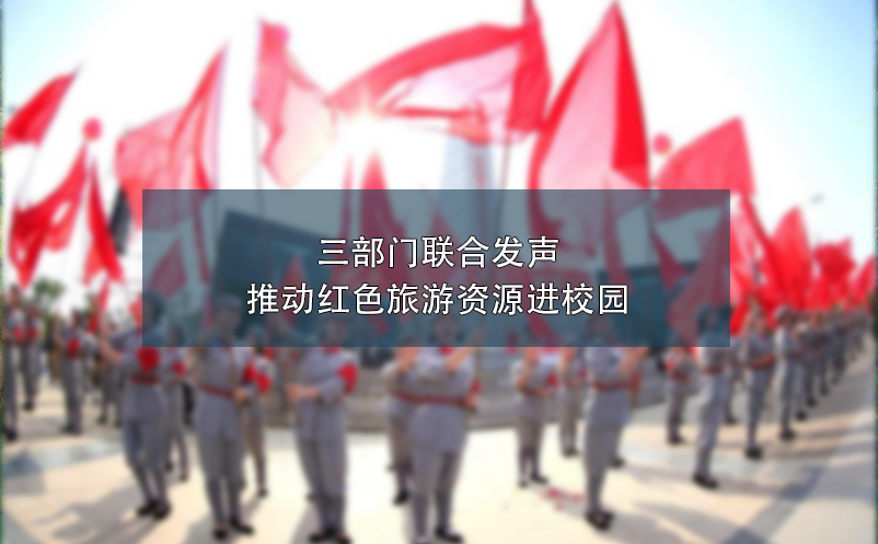 三部門聯(lián)合發(fā)聲：推動紅色旅游資源進校園