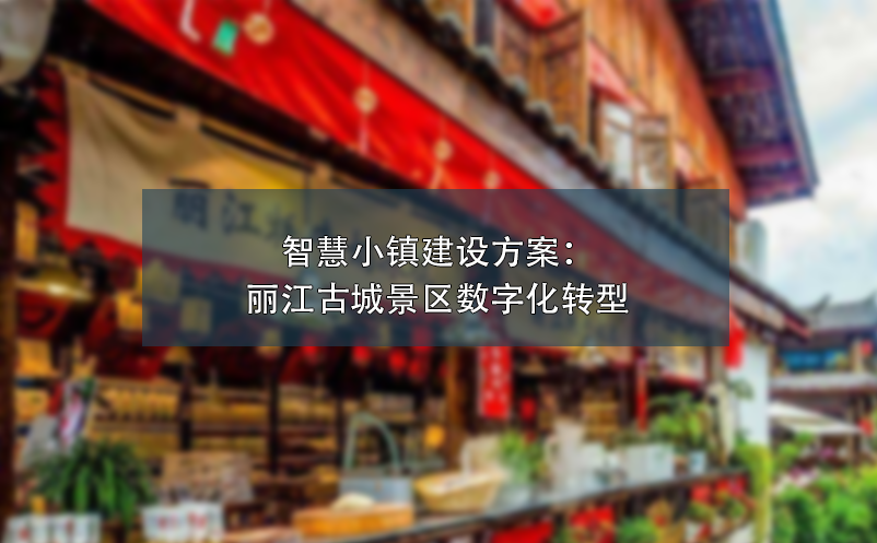 智慧小鎮(zhèn)建設(shè)方案：麗江古城景區(qū)數(shù)字化轉(zhuǎn)型