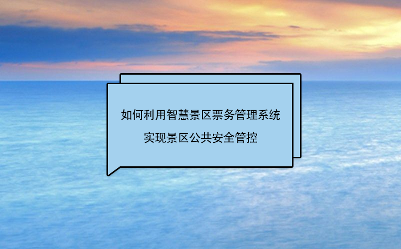 如何利用智慧景區(qū)票務(wù)管理系統(tǒng)實現(xiàn)景區(qū)公共安全管控