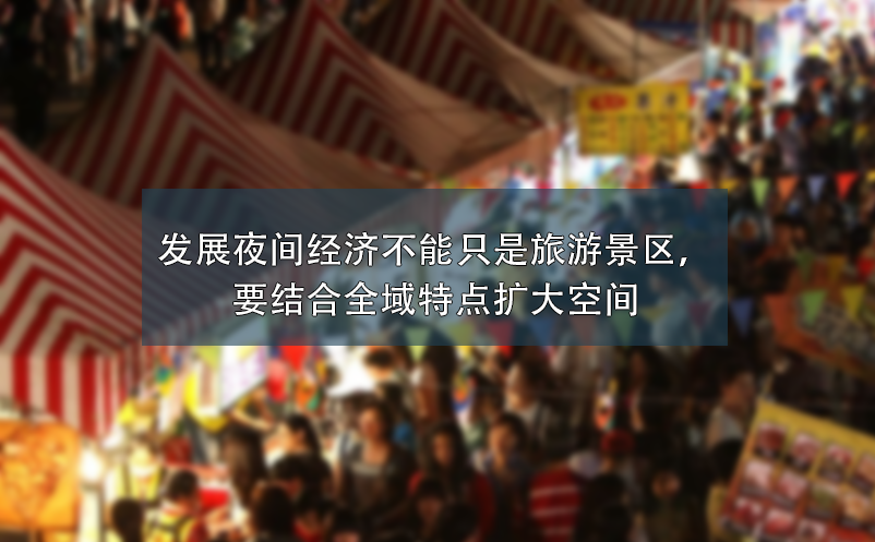 發(fā)展夜間經(jīng)濟不能只是旅游景區(qū)，要結(jié)合全域特點擴大空間