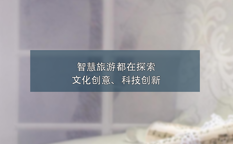 智慧旅游都在探索文化創(chuàng)意、科技創(chuàng)新