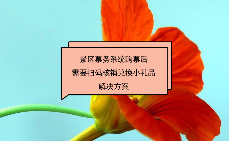 景區(qū)票務系統(tǒng)購票后需要掃碼核銷兌換小禮品解決方案
