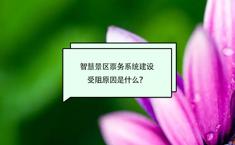 智慧景區(qū)票務(wù)系統(tǒng)建設(shè)受阻原因是什么？