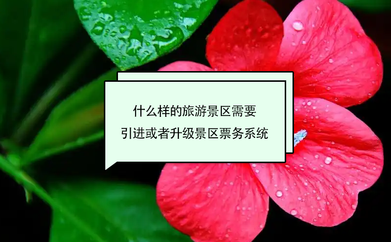 什么樣的旅游景區(qū)需要引進或者升級景區(qū)票務(wù)系統(tǒng)