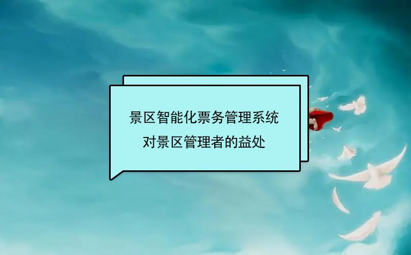 景區(qū)智能化票務(wù)管理系統(tǒng)對(duì)景區(qū)管理者的益處
