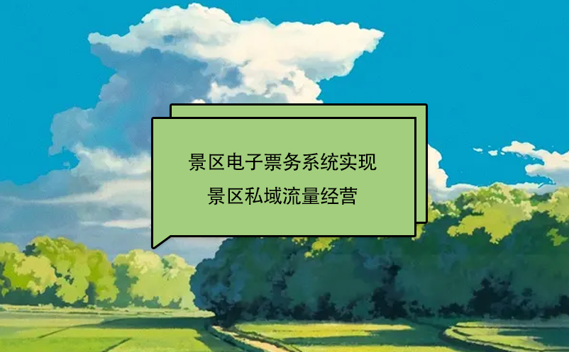 景區(qū)電子票務(wù)系統(tǒng)實(shí)現(xiàn)景區(qū)私域流量經(jīng)營(yíng)