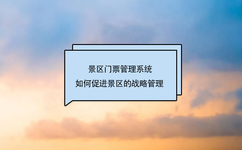 景區(qū)門票管理系統(tǒng)如何促進景區(qū)的戰(zhàn)略管理 