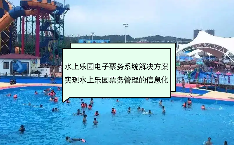 水上樂園電子票務(wù)系統(tǒng)解決方案實(shí)現(xiàn)水上樂園票務(wù)管理的信息化