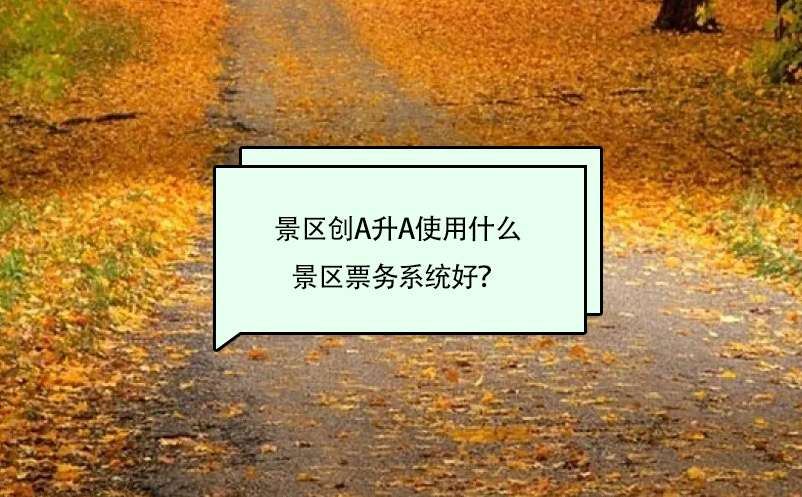 景區(qū)創(chuàng)A升A使用什么景區(qū)票務(wù)系統(tǒng)好？