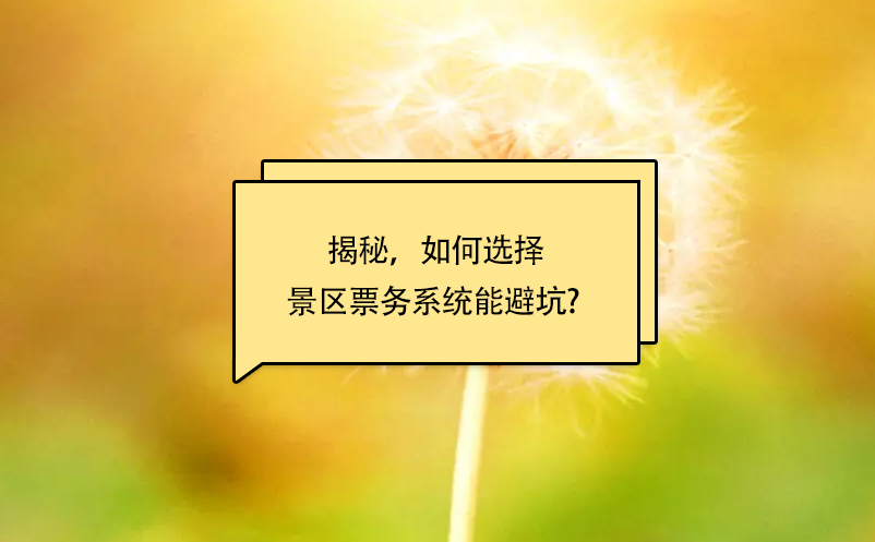 揭秘，如何選擇景區(qū)票務(wù)系統(tǒng)能避坑? 