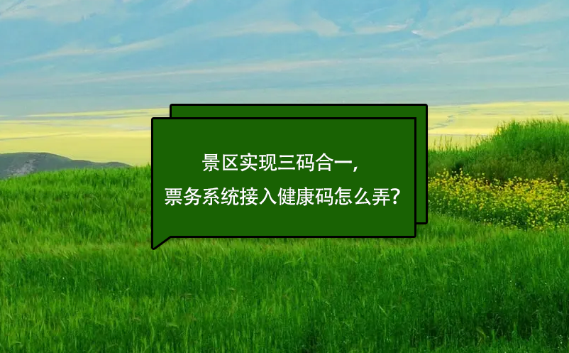 景區(qū)實現(xiàn)三碼合一，票務(wù)系統(tǒng)接入健康碼怎么弄？