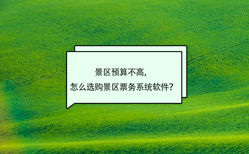 景區(qū)預(yù)算不高，怎么選購景區(qū)票務(wù)系統(tǒng)軟件？