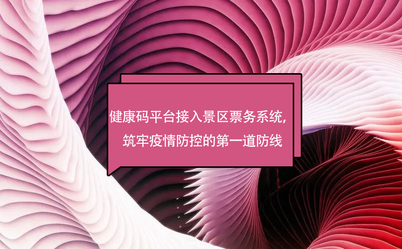 健康碼平臺(tái)接入景區(qū)票務(wù)系統(tǒng)，筑牢疫情防控的第一道防線