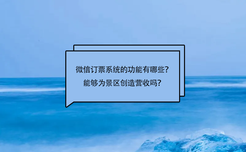 微信訂票系統(tǒng)的功能有哪些？能夠為景區(qū)創(chuàng)造營收嗎？