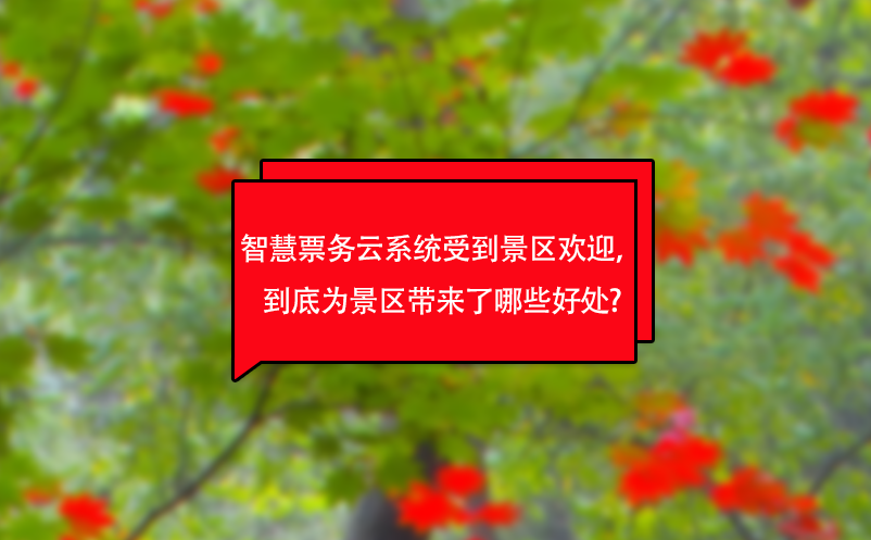 智慧票務云系統受到景區(qū)歡迎，到底為景區(qū)帶來了哪些好處?
