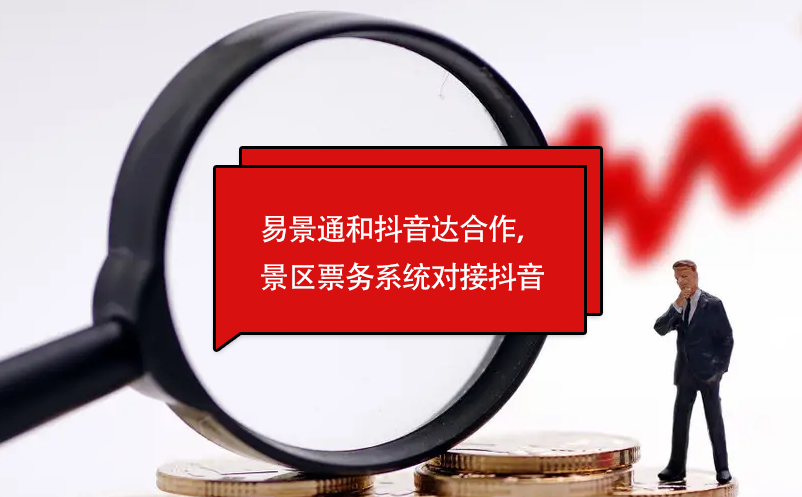 易景通和抖音達(dá)合作，景區(qū)票務(wù)系統(tǒng)對(duì)接抖音門票平臺(tái)