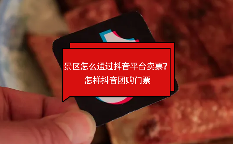 景區(qū)怎么通過抖音平臺(tái)賣票？怎樣抖音團(tuán)購門票