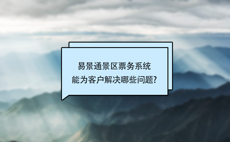 易景通景區(qū)票務系統(tǒng)能為客戶解決哪些問題?