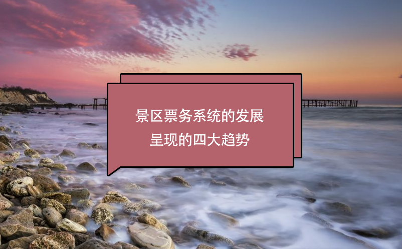景區(qū)票務(wù)系統(tǒng)的發(fā)展呈現(xiàn)的四大趨勢(shì)