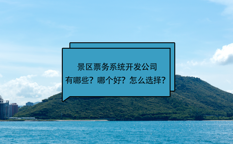 景區(qū)票務(wù)系統(tǒng)開(kāi)發(fā)公司有哪些？哪個(gè)好？怎么選擇？