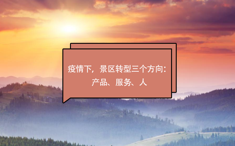 疫情下，景區(qū)轉(zhuǎn)型三個(gè)方向：產(chǎn)品、服務(wù)、人