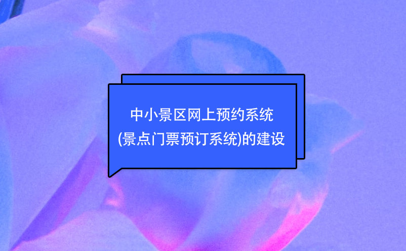 中小景區(qū)網(wǎng)上預(yù)約系統(tǒng)(景點門票預(yù)訂系統(tǒng))的建設(shè)
