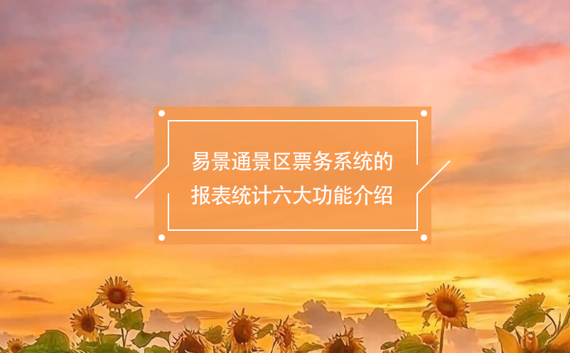 易景通景區(qū)票務系統(tǒng)的報表統(tǒng)計六大功能介紹