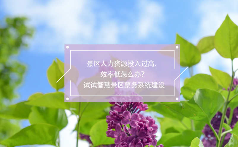 景區(qū)人力資源投入過高、效率低怎么辦？試試智慧景區(qū)票務(wù)系統(tǒng)建設(shè)