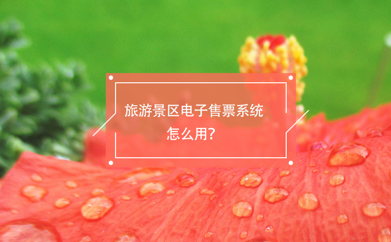 旅游景區(qū)電子售票系統(tǒng)怎么用？