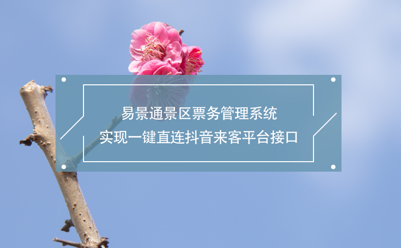 易景通景區(qū)票務管理系統(tǒng)實現一鍵直連抖音來客平臺接口
